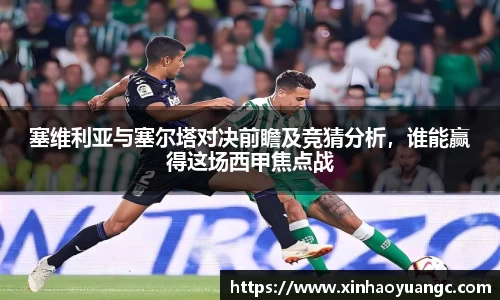 塞维利亚与塞尔塔对决前瞻及竞猜分析，谁能赢得这场西甲焦点战