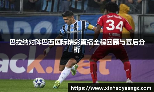 巴拉纳对阵巴西国际精彩直播全程回顾与赛后分析