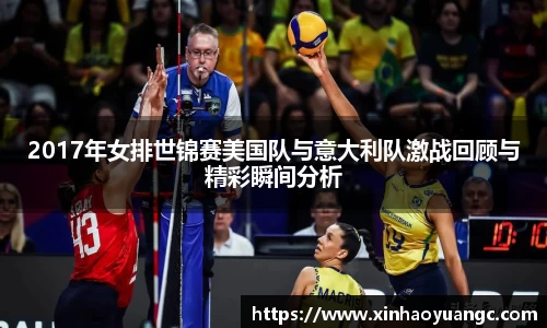 2017年女排世锦赛美国队与意大利队激战回顾与精彩瞬间分析